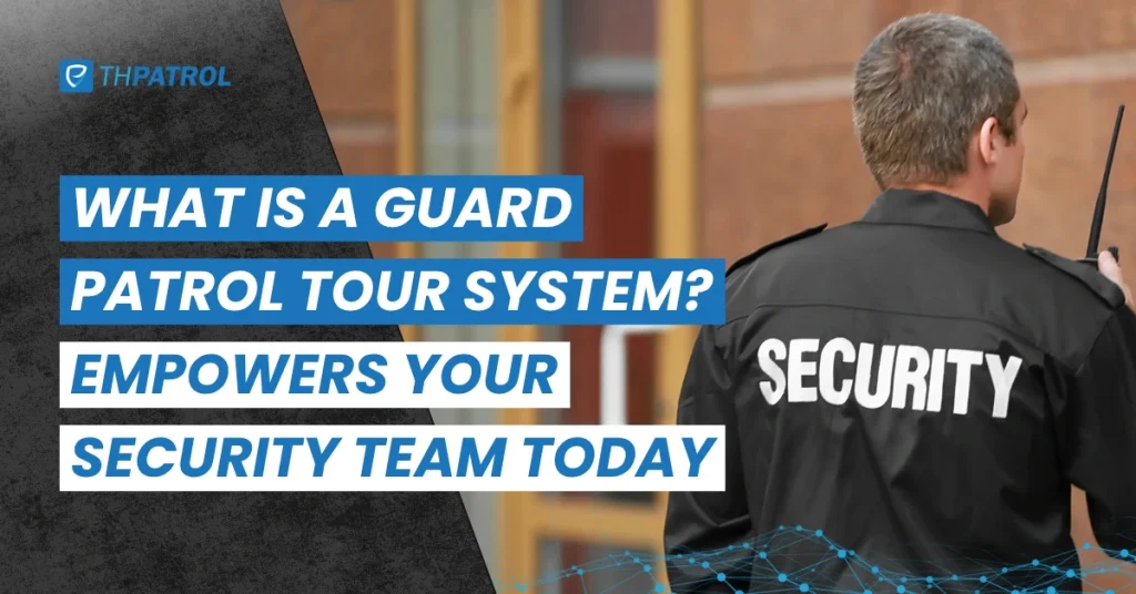 What Is Guard Tour Patrol System – Empower Your Security Team This 2025