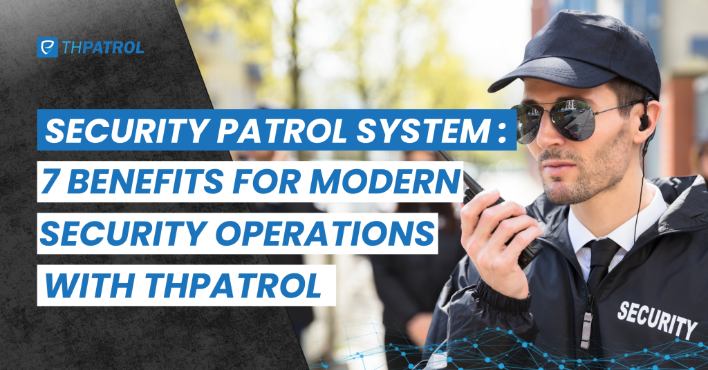 Security Patrol System: 7 Benefits for Modern Security Operations with THPatrol